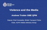 Violence and the Media Andrew Trotter OBE QPM Deputy Chief Constable, British Transport Police Chair, ACPO Media Advisory Group.