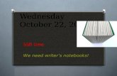 Wednesday October 22, 2014 SSR time We need writer’s notebooks!