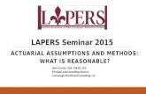 LAPERS Seminar 2015 ACTUARIAL ASSUMPTIONS AND METHODS: WHAT IS REASONABLE? John Garrett, ASA, MAAA, FCA Principal and Consulting Actuary Cavanaugh Macdonald.