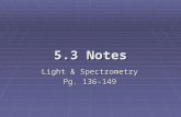 5.3 Notes Light & Spectrometry Pg. 136-149. Theory of Light  Color is a visual indication of the fact that objects absorb certain portions of visible.