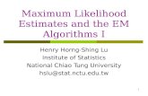 Maximum Likelihood Estimates and the EM Algorithms I Henry Horng-Shing Lu Institute of Statistics National Chiao Tung University hslu@stat.nctu.edu.tw.
