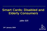 Smart Cards: Disabled and Elderly Consumers John Gill 24 th January 2004.