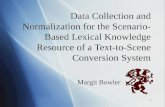 1 Data Collection and Normalization for the Scenario- Based Lexical Knowledge Resource of a Text-to-Scene Conversion System Margit Bowler.
