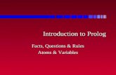 Introduction to Prolog Facts, Questions & Rules Atoms & Variables.