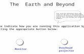 The Earth and Beyond Please indicate how you are running this application by selecting the appropriate button below: Monitor Overhead projector This selection.