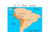 2.1 The Inca. Inca Settled along the pacific coast of South America: parts of Colombia, Peru, Chile, Bolivia, Argentina and Ecuador Empire at its peak.