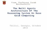 From: Professor Zurab Bosikashvili Tbilisi, Georgia, October 2014 The Multi Agents Architecture Of The Reasoning System On Base Grid Computing.