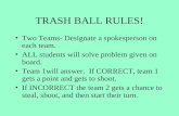 TRASH BALL RULES! Two Teams- Designate a spokesperson on each team. ALL students will solve problem given on board. Team 1will answer. If CORRECT, team.