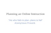 Planning an Online Interaction "He who fails to plan, plans to fail" Anonymous Proverb.