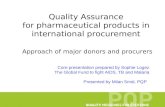 Quality Assurance for pharmaceutical products in international procurement Approach of major donors and procurers Core presentation prepared by Sophie.