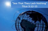 “See That They Lack Nothing” Titus 3:12-15 “See That They Lack Nothing” Titus 3:12-15.