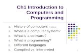 Ch1 Introduction to Computers and Programming 1. History of computers (4 slides) 2. What is a computer system? 3. What is a software? 4. What is programming?