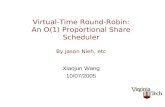 Virtual-Time Round-Robin: An O(1) Proportional Share Scheduler By Jason Nieh, etc Xiaojun Wang 10/07/2005.