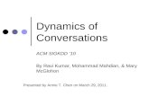 Dynamics of Conversations ACM SIGKDD ’10 By Ravi Kumar, Mohammad Mahdian, & Mary McGlohon Presented by Annie T. Chen on March 29, 2011.