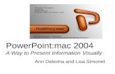 PowerPoint:mac 2004 A Way to Present Information Visually Ann Delesha and Lisa Simonet.