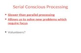 Serial Conscious Processing Slower than parallel processing Allows us to solve new problems which require focus Volunteers?