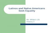 Latinos and Native Americans Seek Equality Mr. White’s US History 2.