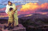 ALL TO JESUS I SURRENDER Part 1 ALL TO JESUS I SURRENDER Part 1.