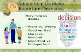 Values Help Us Make Important Decisions They help us decide- Right vs. Wrong Good vs. Bad Moral vs. Immoral Important vs. Unimportant.