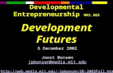 Developmental Entrepreneurship MAS.965 Development Futures 6 December 2002 Joost Bonsen jpbonsen@media.mit.edu jpbonsen/DE-2002Fall.htm.