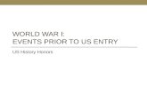 WORLD WAR I: EVENTS PRIOR TO US ENTRY US History Honors.