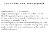 Question Four: Project Risk Management PMBOK definition of Project Risk Project risk management is the art and science of identifying, analyzing, and responding.