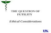 THE QUESTION OF FUTILITY Ethical Considerations. Futility is a problem in medicine that will not go away. The question is intimately related to medicine’s.