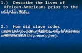 1.) Describe the lives of African- Americans prior to the Civil War. 2.) How did slave codes restrict the rights of African-Americans? Many were slaves.