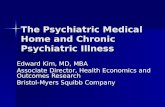 The Psychiatric Medical Home and Chronic Psychiatric Illness Edward Kim, MD, MBA Associate Director, Health Economics and Outcomes Research Bristol-Myers.