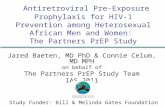 Antiretroviral Pre-Exposure Prophylaxis for HIV-1 Prevention among Heterosexual African Men and Women: The Partners PrEP Study Jared Baeten, MD PhD & Connie.