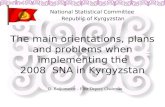 The main orientations, plans and problems when implementing the 2008 SNA in Kyrgyzstan National Statistical Committee Republic of Kyrgyzstan D. Baijumanov.