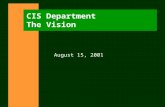 CIS Department The Vision August 15, 2001. 8/15/01 CIS 2001-02 2 AGENDA n The Vision n Core Values n The Enterprise n Stakeholder Involvement n Key Initiatives.
