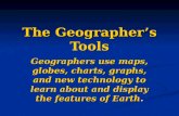 The Geographer’s Tools Geographers use maps, globes, charts, graphs, and new technology to learn about and display the features of Earth.