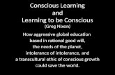 Conscious Learning and Learning to be Conscious (Greg Nixon) How aggressive global education based in rational good will, the needs of the planet, intolerance.