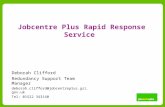 Jobcentre Plus Rapid Response Service Deborah Clifford Redundancy Support Team Manager deborah.clifford@jobcentreplus.gsi.gov.uk Tel: 01522 343140.