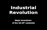 Industrial Revolution Major Inventions of the 18-19 th centuries.