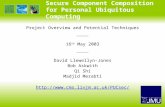 Secure Component Composition for Personal Ubiquitous Computing Project Overview and Potential Techniques —————— 16 th May 2003 —————— David Llewellyn-Jones.