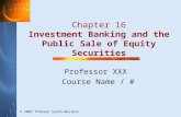 © 2007 Thomson South-Western Chapter 16 Investment Banking and the Public Sale of Equity Securities Professor XXX Course Name / #