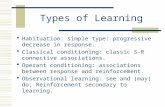 Types of Learning  Habituation: simple type: progressive decrease in response.  Classical conditioning: classic S-R connective associations.  Operant.