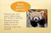 Please get out your objectives #1-9 for a stamp.  Review those objectives for today’s quiz!  Please read the board! Solar quiz!? I got this!