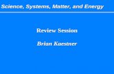 Science, Systems, Matter, and Energy Review Session Brian Kaestner Review Session Brian Kaestner.