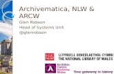 Archivematica, NLW & ARCW Glen Robson Head of Systems Unit @glenrobson.