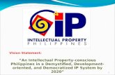 Vision Statement: “An Intellectual Property-conscious Philippines in a Demystified, Development-oriented, and Democratized IP System by 2020” 1.