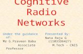 Cognitive Radio Networks Presented By: Nata Raju G (11031D6427) M.Tech – CNIS 1 Under the guidance of: Mr G.Praveen Babu Associate Professor.