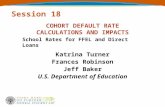 Session 18 COHORT DEFAULT RATE CALCULATIONS AND IMPACTS Katrina Turner Frances Robinson Jeff Baker U.S. Department of Education School Rates for FFEL and.