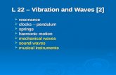 L 22 – Vibration and Waves [2]  resonance  clocks – pendulum  springs  harmonic motion  mechanical waves  sound waves  musical instruments.