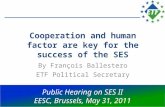 Cooperation and human factor are key for the success of the SES By François Ballestero ETF Political Secretary Public Hearing on SES II EESC, Brussels,