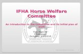 IFHA Horse Welfare Committee An Introduction to the Committee and its initial plan of work Tim Morris Chairman October 4 th 2010 1IFHA Horse Welfare Committee.