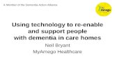 Using technology to re-enable and support people with dementia in care homes Neil Bryant MyAmego Healthcare A Member of the Dementia Action Alliance.
