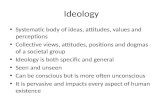 Ideology Systematic body of ideas, attitudes, values and perceptions Collective views, attitudes, positions and dogmas of a societal group Ideology is.